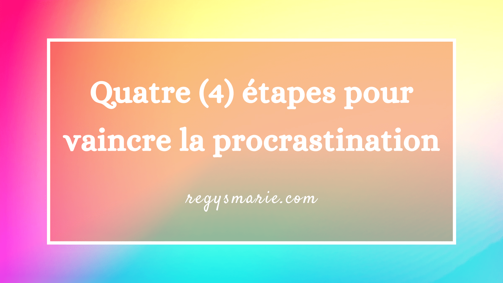 Quatre (4) étapes pour vaincre la procrastination Quatre (4) étapes pour vaincre la procrastination
