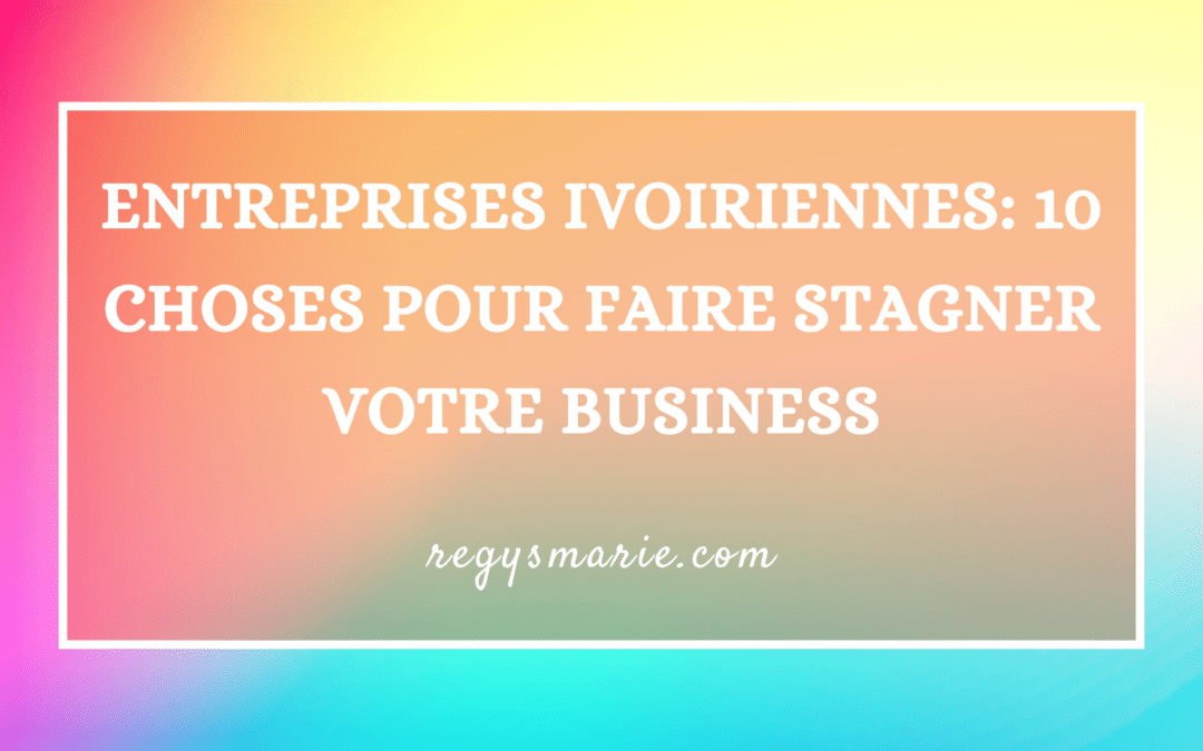 ENTREPRISES IVOIRIENNES: 10 CHOSES POUR FAIRE STAGNER VOTRE BUSINESS
