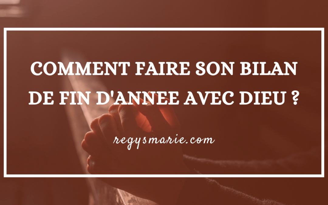COMMENT FAIRE SON BILAN DE FIN D&rsquo;ANNEE AVEC DIEU ?